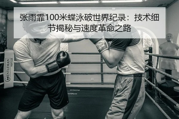 张雨霏100米蝶泳破世界纪录：技术细节揭秘与速度革命之路